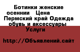 Ботинки женские осеннии › Цена ­ 2 500 - Пермский край Одежда, обувь и аксессуары » Услуги   